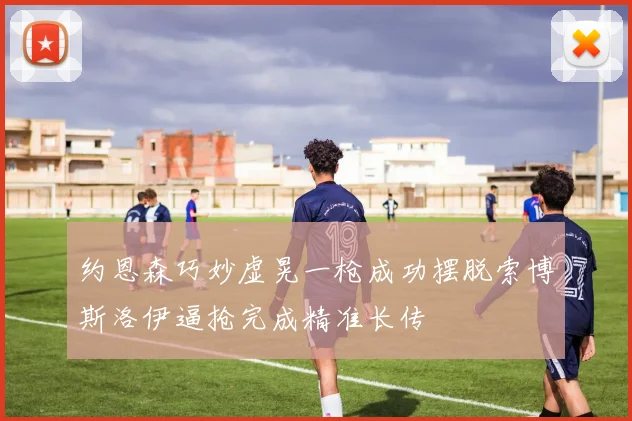 约恩森巧妙虚晃一枪成功摆脱索博斯洛伊逼抢完成精准长传