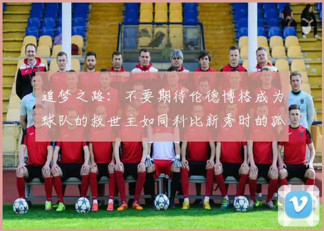 追梦之路：不要期待伦德博格成为球队的救世主如同科比新秀时的孤独奋斗