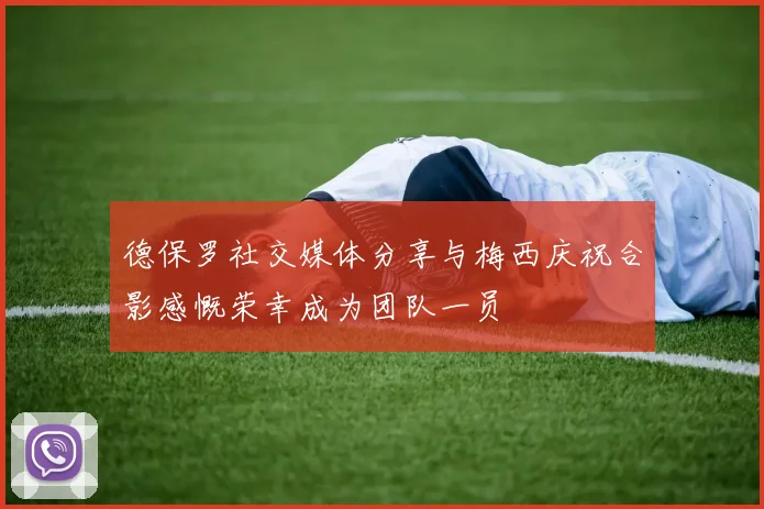德保罗社交媒体分享与梅西庆祝合影感慨荣幸成为团队一员