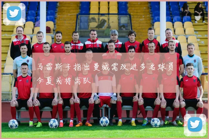 马雷斯卡指出曼城需改进多名球员今夏或将离队