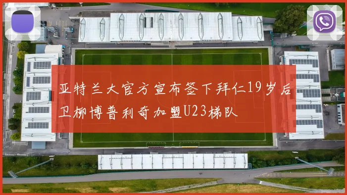 亚特兰大官方宣布签下拜仁19岁后卫柳博普利奇加盟U23梯队