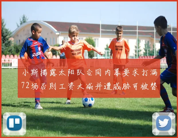 小斯揭露太阳队合同内幕要求打满72场否则工资大减并遭威胁可被替代