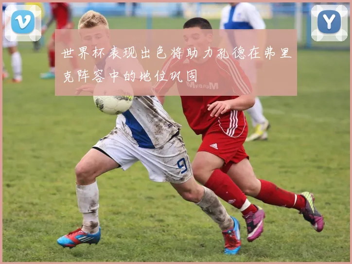 世界杯表现出色将助力孔德在弗里克阵容中的地位巩固