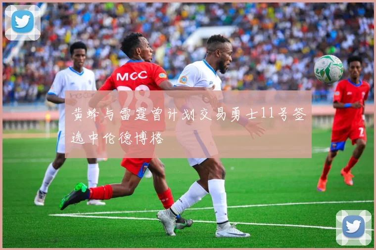 黄蜂与雷霆曾计划交易勇士11号签选中伦德博格