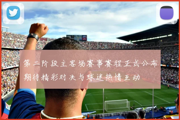 第二阶段主客场赛事赛程正式公布期待精彩对决与球迷热情互动