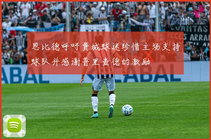 恩比德呼吁费城球迷珍惜主场支持球队并感谢普里查德的激励